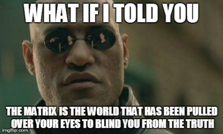 The Matrix (1999) meme (only, the "What if I told you" part is incorrect) featuring Laurence Fishburne as Morpheus, May 21, 2014. (http://imgflip.com).