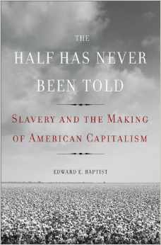 The Half Has Never Been Told: Slavery and the Making of American Capitalism by Edward E. Baptist (due out September 9, 2014 -- there's always Eric Williams' Capitalism and Slavery [1944]), July 5, 2014. (http://bn.com).